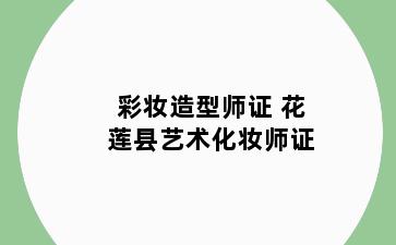 彩妆造型师证 花莲县艺术化妆师证